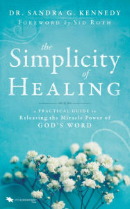 Title: The Simplicity of Healing: A Practical Guide to Releasing the Miracle-Power of God's Word, Author: Sandra Kennedy