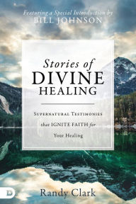 Title: Stories of Divine Healing: Supernatural Testimonies that Ignite Faith for Your Healing, Author: Randy Clark