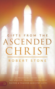 Title: Gifts from the Ascended Christ: Restoring the Place of the 5-Fold Ministry, Author: Robert Stone