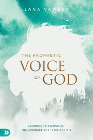 Title: The Prophetic Voice of God: Learning to Recognize the Language of the Holy Spirit, Author: Lana Vawser