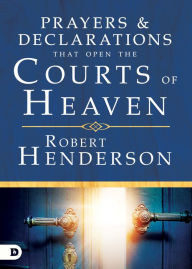 Title: Prayers and Declarations that Open the Courts of Heaven, Author: Robert Henderson