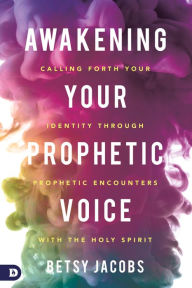 Title: Awakening Your Prophetic Voice: Calling Forth Your Identity Through Prophetic Encounters with the Holy Spirit, Author: Betsy Jacobs