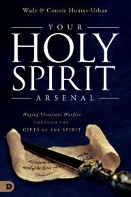 Title: Your Holy Spirit Arsenal: Waging Victorious Warfare Through the Gifts of the Spirit, Author: Wade Urban