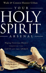 Title: Your Holy Spirit Arsenal: Waging Victorious Warfare Through the Gifts of the Spirit, Author: Connie Hunter-Urban