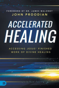 Title: Accelerated Healing: Accessing Jesus' Finished Work of Divine Healing, Author: John Proodian