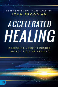 Title: Accelerated Healing: Accessing Jesus' Finished Work of Divine Healing, Author: John Proodian