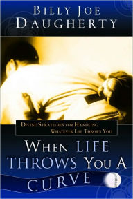 Title: When Life Throws You a Curve: Divine Strategies for Handling Whatever Life Throws You, Author: Billy Joe Daugherty