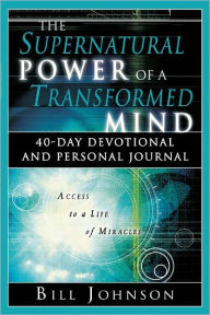 Title: The Supernatural Power of a Transformed Mind: 40 Day Devotional and Personal Journal, Author: Bill Johnson