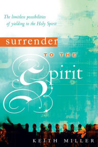 Title: Surrender to the Spirit: The Limitless Possibilities of Yielding to the Holy Spirit, Author: Keith Miller