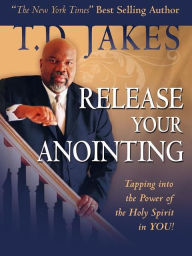 Title: Release Your Anointing: Tapping the Power of the Holy Spirit in You!, Author: T. D. Jakes
