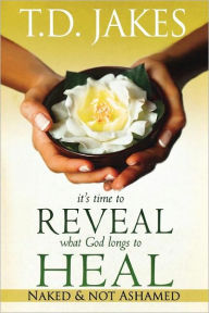 Title: It's Time to Reveal What God Longs to Heal: Naked and Not Ashamed, Author: T. D. Jakes