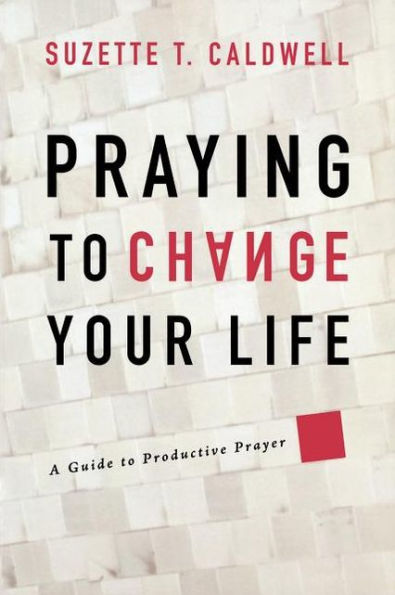 Praying to Change Your Life: A Guide Productive Prayer