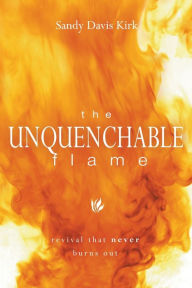 Title: Unquenchable Flame: Revival That Never Burns Out, Author: Sandy Kirk PH D