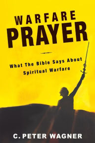 Title: Warfare Prayer: What the Bible Says about Spiritual Warfare, Author: C Peter Wagner PH.D.