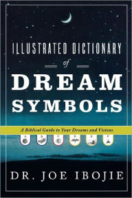 Title: Illustrated Dictionary of Dream Symbols: A Biblical Guide to Your Dreams and Visions, Author: Joe Ibojie Dr