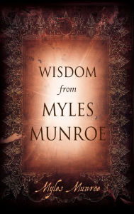 Title: Wisdom from Myles Munroe, Author: Myles Munroe