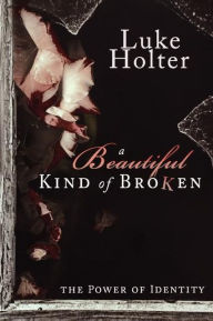 Title: A Beautiful Kind of Broken: The Power of Identity, Author: Luke Holter