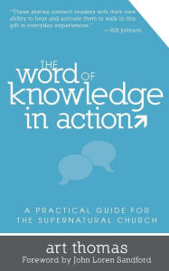 Title: The Word of Knowledge in Action: A Practical Guide for the Supernatural Church, Author: Art Thomas