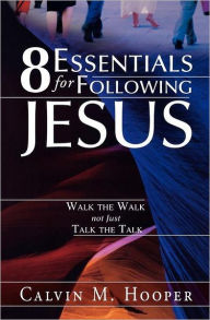 Title: 8 Essentials for Following Jesus: How to Walk the Walk not just Talk the Talk, Author: Calvin M. Hooper