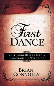 Title: First Dance: Venturing Deeper into a Relationship with God, Author: Brian Connolly