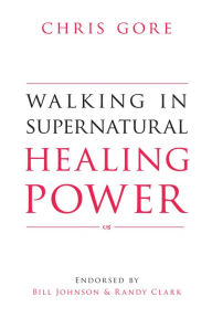 Title: Walking in Supernatural Healing Power, Author: Chris Gore