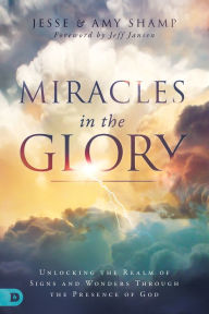 Title: Miracles in the Glory: Unlocking the Realm of Signs and Wonders Through the Presence of God, Author: Amy Shamp