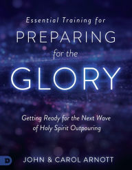 Title: Essential Training for Preparing for the Glory: Getting Ready for the Next Wave of Holy Spirit Outpouring, Author: John Arnott