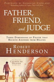 Free ebooks english download Father, Friend, and Judge: Three Dimensions of Prayer that Receive Answers from Heaven in English by Robert Henderson, Germaine Copeland (Foreword by) 9780768443172