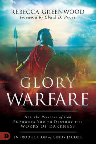 Title: Glory Warfare: How the Presence of God Empowers You to Destroy the Works of Darkness, Author: Rebecca Greenwood