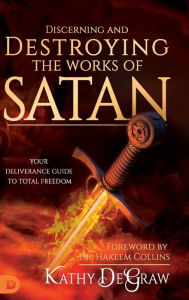 Title: Discerning and Destroying the Works of Satan: Your Deliverance Guide to Total Freedom, Author: Kathy DeGraw