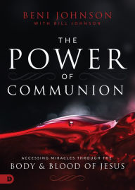 Title: The Power of Communion: Accessing Miracles Through the Body and Blood of Jesus, Author: Beni Johnson