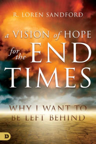 Title: A Vision of Hope for the End Times: Why I Want to Be Left Behind, Author: R. Loren Sandford