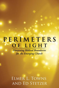 Title: Perimeters of Light: Discerning Biblical Boundaries for the Emerging Church, Author: Elmer Towns