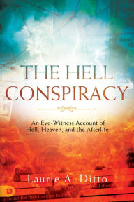Title: The Hell Conspiracy: An Eye-witness Account of Hell, Heaven, and the Afterlife, Author: Laurie A. Ditto