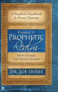 Title: Engaging the Prophetic Realm: Receive and Apply Your Visionary Encounters, Author: Dr. Joe Ibojie