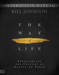 Title: The Way of Life Interactive Manual: Experiencing the Culture of Heaven on Earth, Author: Bill Johnson