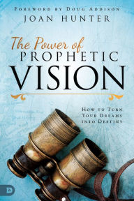 Title: The Power of Prophetic Vision: How to Turn Your Dreams into Destiny, Author: Joan Hunter