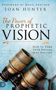 Title: The Power of Prophetic Vision: How to Turn Your Dreams into Destiny, Author: Joan Hunter