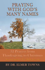 Title: Praying with God's Many Names: 32 Prayers From Thanksgiving to Christmas, Author: Elmer Towns