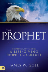 Title: The Prophet: Creating and Sustaining a Life-Giving Prophetic Culture, Author: James W Goll