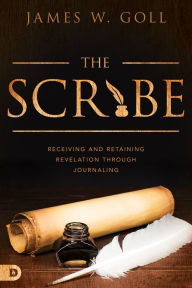 Title: The Scribe: Receiving and Retaining Revelation through Journaling, Author: James W Goll