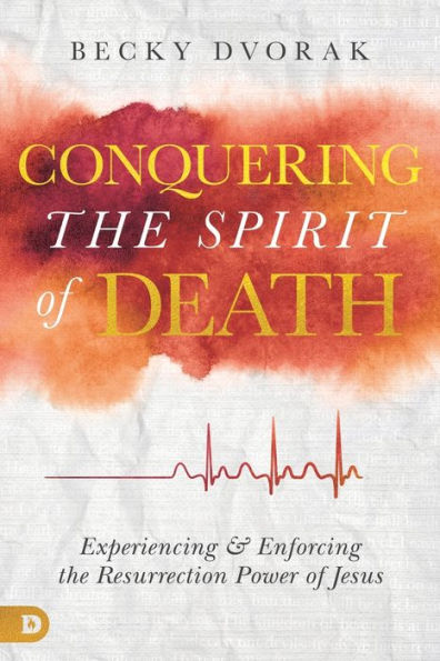 Conquering the Spirit of Death: Experiencing and Enforcing Resurrection Power Jesus