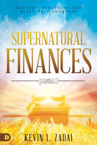 Title: Supernatural Finances: Heaven's Blueprint for Blessing and Increase, Author: Kevin Zadai