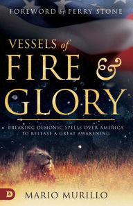 Title: Vessels of Fire and Glory: Breaking Demonic Spells Over America to Release a Great Awakening, Author: Mario Murillo