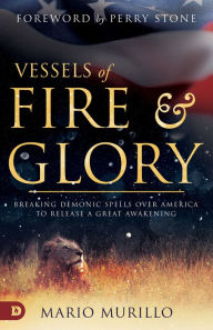 Title: Vessels of Fire and Glory: Breaking Demonic Spells Over America to Release a Great Awakening, Author: Mario Murillo