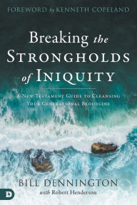 Title: Breaking the Strongholds of Iniquity: A New Testament Guide to Cleansing Your Generational Bloodline, Author: Bill Dennington