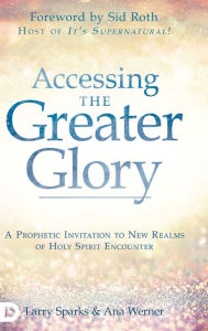 Title: Accessing the Greater Glory: A Prophetic Invitation to New Realms of Holy Spirit Encounter, Author: Larry Sparks