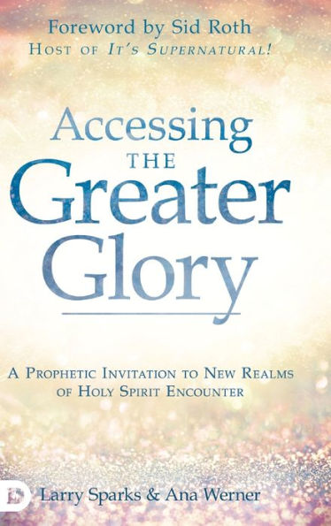 Accessing the Greater Glory: A Prophetic Invitation to New Realms of Holy Spirit Encounter