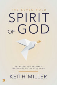 Title: The Seven-Fold Spirit of God: Accessing the Untapped Dimensions of the Holy Spirit, Author: Keith Miller