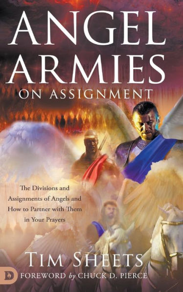 Angel Armies on Assignment: The Divisions and Assignments of Angels How to Partner with Them Your Prayers